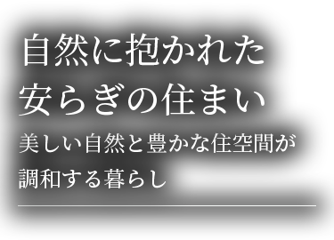 自然に抱かれた安らぎの住まい　美しい自然と豊かな住空間が調和する暮らし